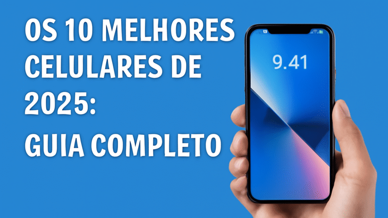 Os 10 melhores celulares de 2025: Guia completo para escolher seu próximo smartphone