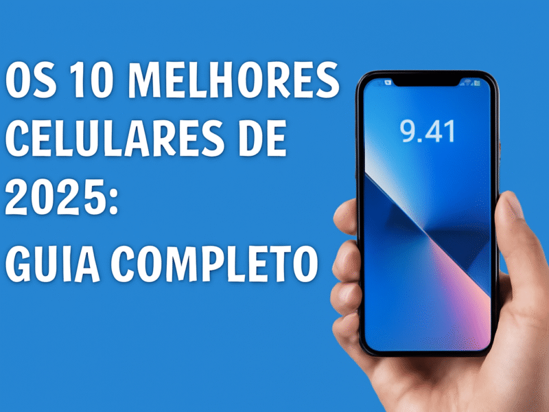 Os 10 melhores celulares de 2025: Guia completo para escolher seu próximo smartphone